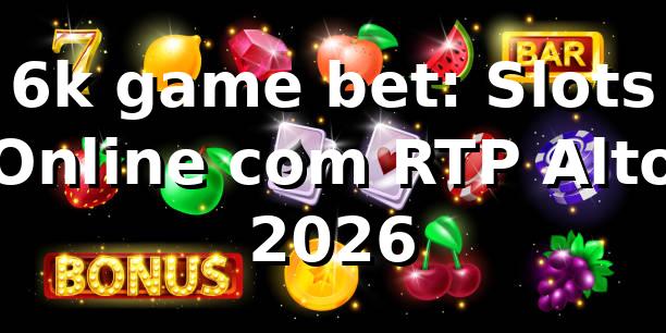 6k game bet: Slots Online com RTP Alto 🎰 2026