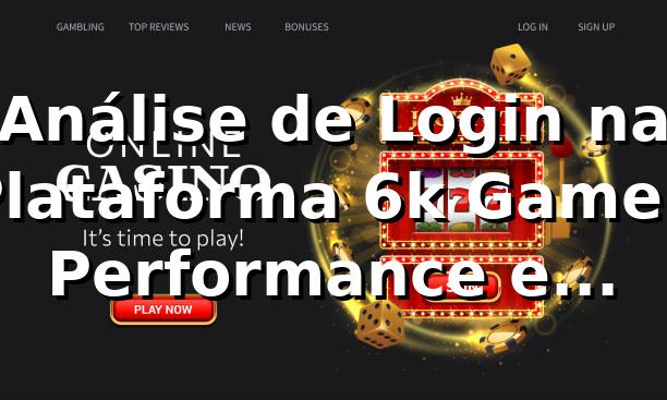 Análise de Login na Plataforma 6k Game 📊: Performance e Insights 2026
